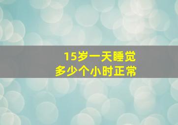 15岁一天睡觉多少个小时正常