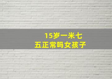 15岁一米七五正常吗女孩子