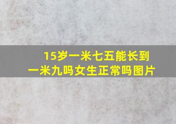 15岁一米七五能长到一米九吗女生正常吗图片