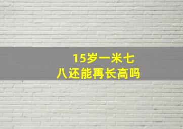 15岁一米七八还能再长高吗