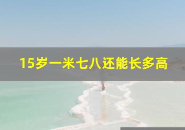 15岁一米七八还能长多高