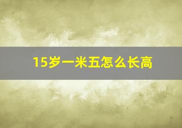 15岁一米五怎么长高