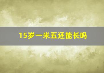 15岁一米五还能长吗