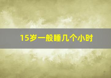 15岁一般睡几个小时