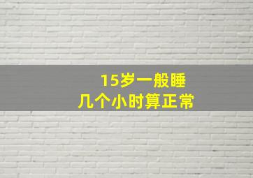 15岁一般睡几个小时算正常