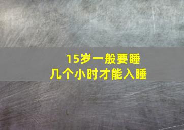 15岁一般要睡几个小时才能入睡