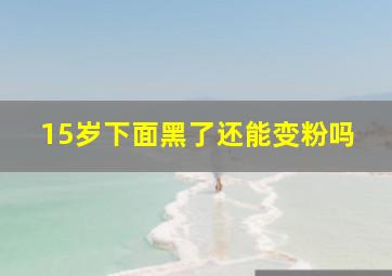 15岁下面黑了还能变粉吗