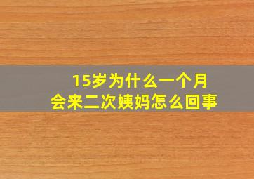 15岁为什么一个月会来二次姨妈怎么回事