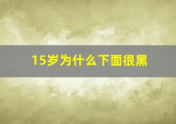 15岁为什么下面很黑