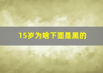 15岁为啥下面是黑的