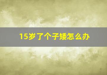 15岁了个子矮怎么办