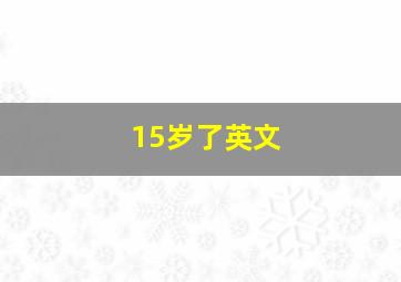 15岁了英文