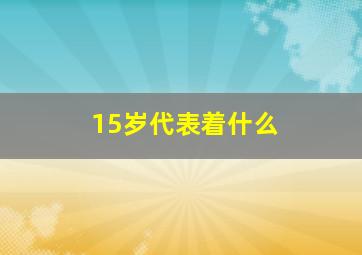 15岁代表着什么