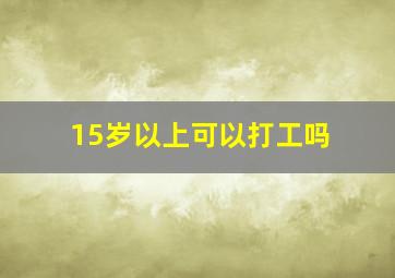 15岁以上可以打工吗