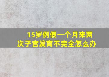 15岁例假一个月来两次子宫发育不完全怎么办