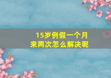 15岁例假一个月来两次怎么解决呢