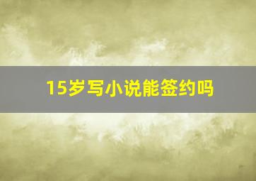 15岁写小说能签约吗