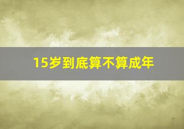 15岁到底算不算成年