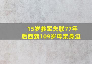 15岁参军失联77年后回到109岁母亲身边