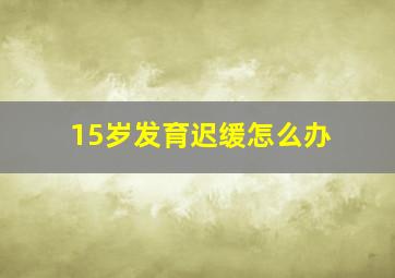 15岁发育迟缓怎么办