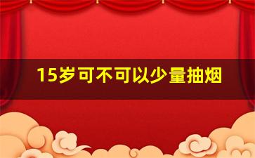 15岁可不可以少量抽烟