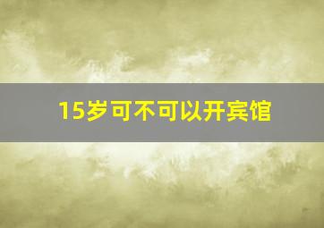 15岁可不可以开宾馆