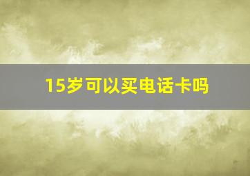 15岁可以买电话卡吗