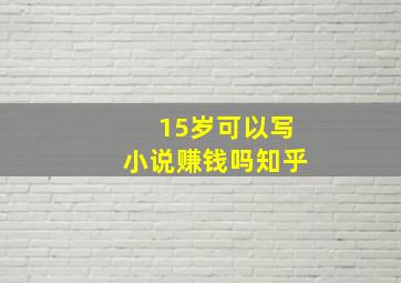 15岁可以写小说赚钱吗知乎