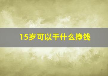 15岁可以干什么挣钱