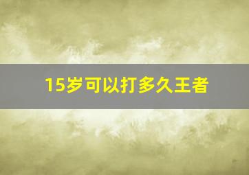 15岁可以打多久王者