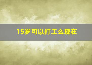 15岁可以打工么现在