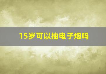 15岁可以抽电子烟吗