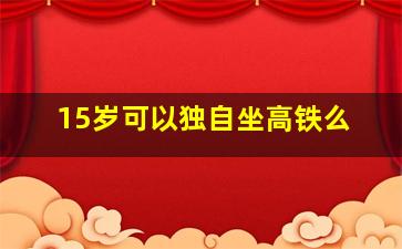 15岁可以独自坐高铁么