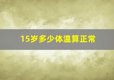 15岁多少体温算正常