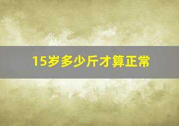 15岁多少斤才算正常