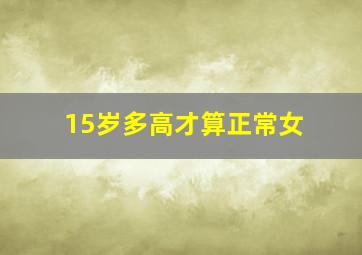 15岁多高才算正常女