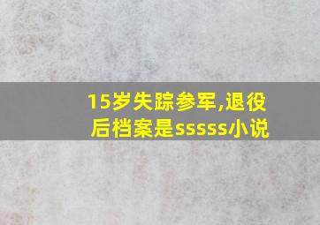 15岁失踪参军,退役后档案是sssss小说