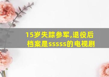 15岁失踪参军,退役后档案是sssss的电视剧