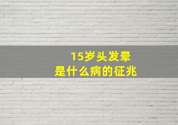 15岁头发晕是什么病的征兆