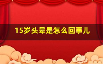 15岁头晕是怎么回事儿