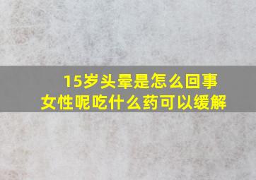 15岁头晕是怎么回事女性呢吃什么药可以缓解