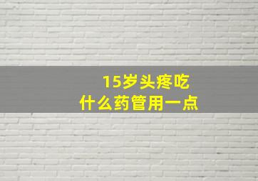 15岁头疼吃什么药管用一点