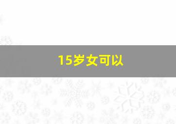 15岁女可以