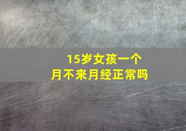 15岁女孩一个月不来月经正常吗