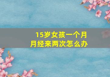 15岁女孩一个月月经来两次怎么办