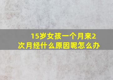 15岁女孩一个月来2次月经什么原因呢怎么办