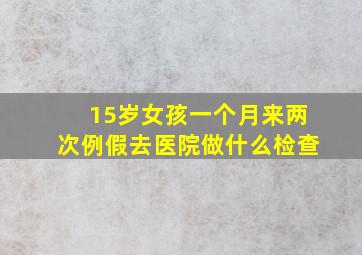 15岁女孩一个月来两次例假去医院做什么检查