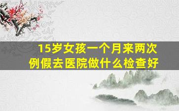 15岁女孩一个月来两次例假去医院做什么检查好