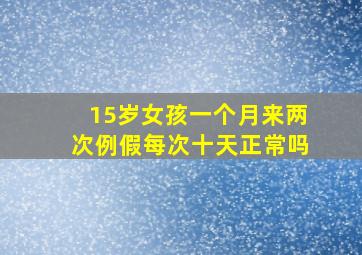 15岁女孩一个月来两次例假每次十天正常吗