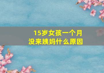 15岁女孩一个月没来姨妈什么原因